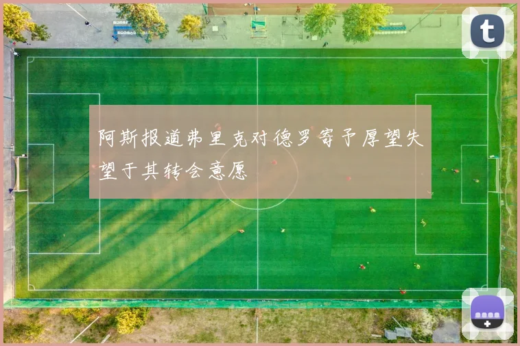 阿斯报道弗里克对德罗寄予厚望失望于其转会意愿