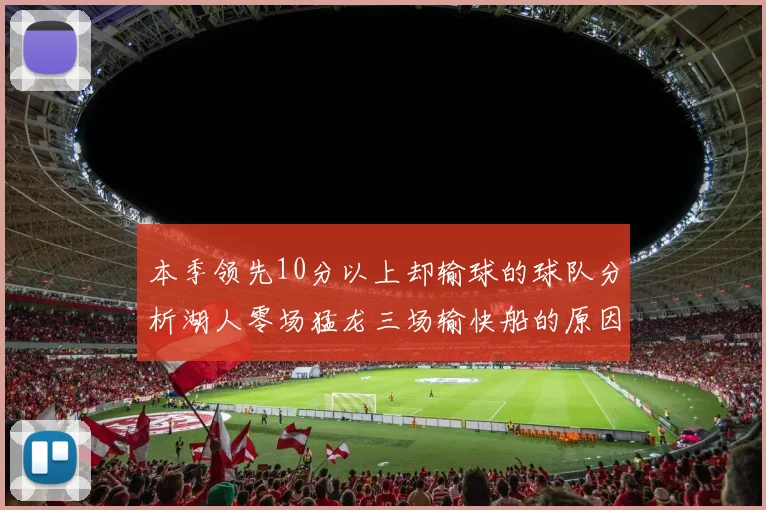 本季领先10分以上却输球的球队分析湖人零场猛龙三场输快船的原因