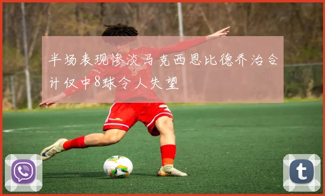 半场表现惨淡马克西恩比德乔治合计仅中8球令人失望