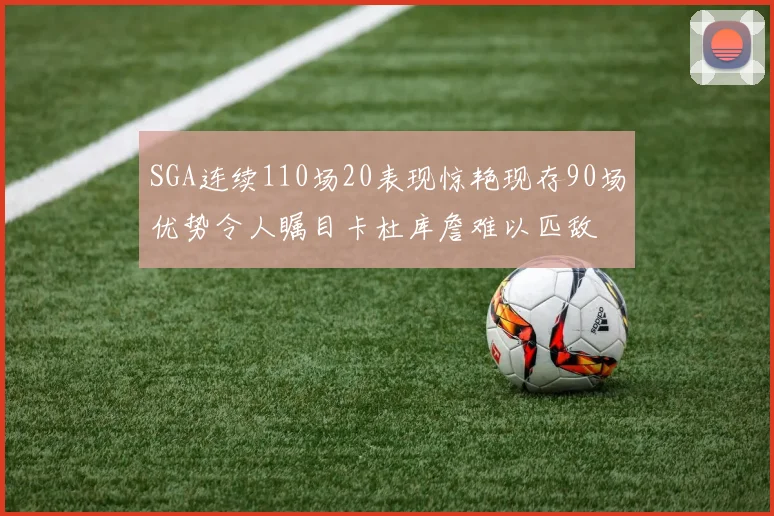 SGA连续110场20表现惊艳现存90场优势令人瞩目卡杜库詹难以匹敌