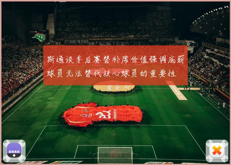 斯通谈季后赛替补席价值强调底薪球员无法替代核心球员的重要性