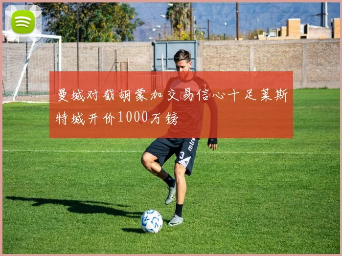 曼城对截胡蒙加交易信心十足莱斯特城开价1000万镑