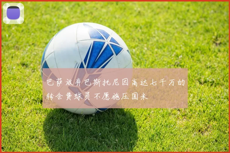 巴萨放弃巴斯托尼因高达七千万的转会费球员不愿施压国米
