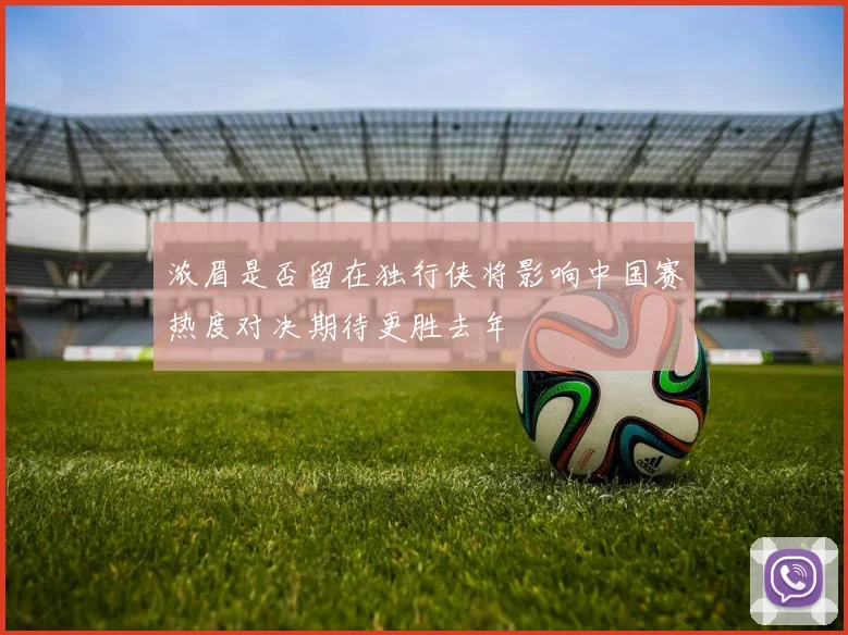 浓眉是否留在独行侠将影响中国赛热度对决期待更胜去年