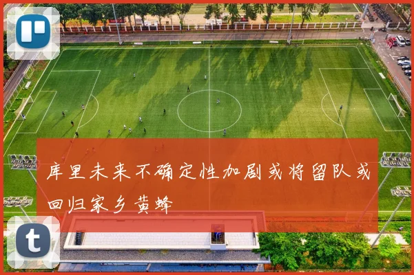 库里未来不确定性加剧或将留队或回归家乡黄蜂