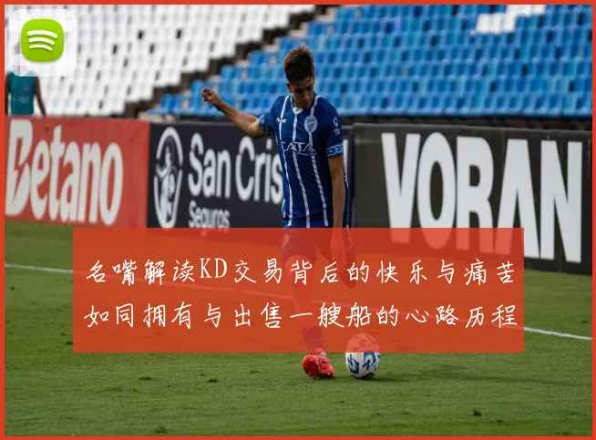 名嘴解读KD交易背后的快乐与痛苦如同拥有与出售一艘船的心路历程