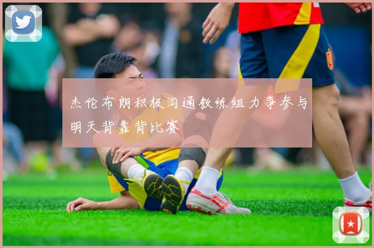 杰伦布朗积极沟通教练组力争参与明天背靠背比赛
