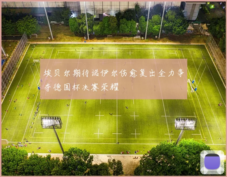 埃贝尔期待诺伊尔伤愈复出全力争夺德国杯决赛荣耀