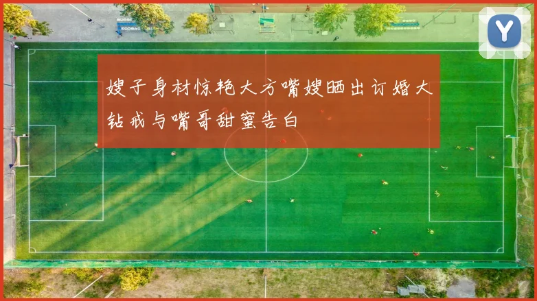 嫂子身材惊艳大方嘴嫂晒出订婚大钻戒与嘴哥甜蜜告白