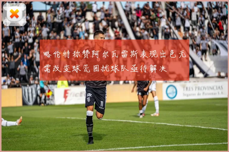 略伦特称赞阿尔瓦雷斯表现出色无需改变球荒困扰球队亟待解决