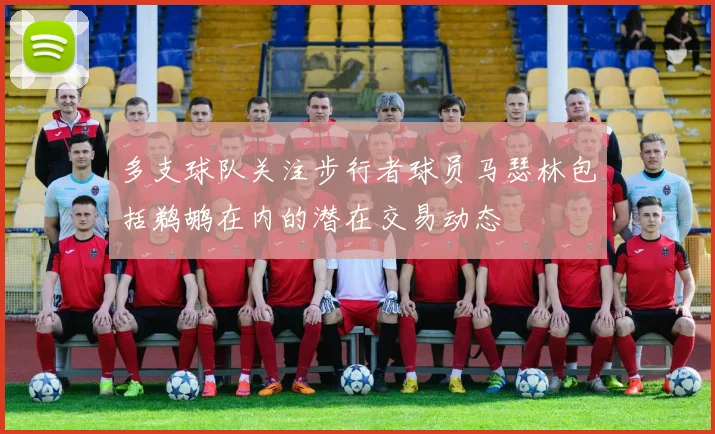 多支球队关注步行者球员马瑟林包括鹈鹕在内的潜在交易动态