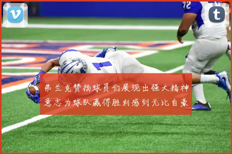 弗兰克赞扬球员们展现出强大精神意志为球队赢得胜利感到无比自豪