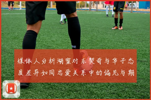 媒体人分析湖蜜对东契奇与华子态度差异如同恋爱关系中的偏见与期待