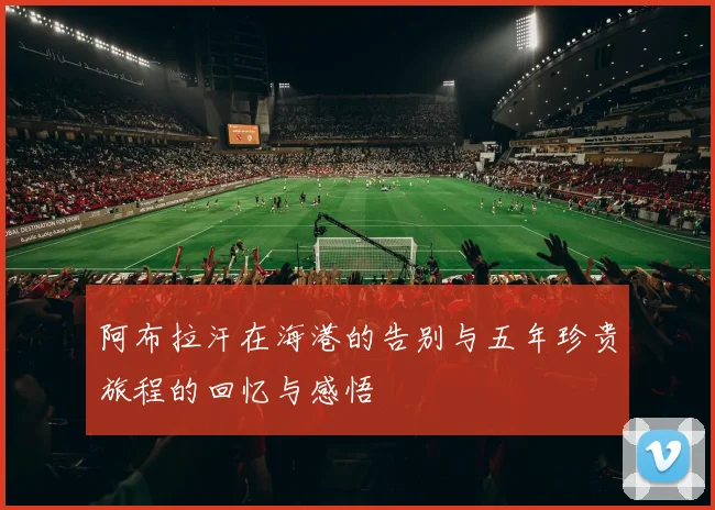 阿布拉汗在海港的告别与五年珍贵旅程的回忆与感悟